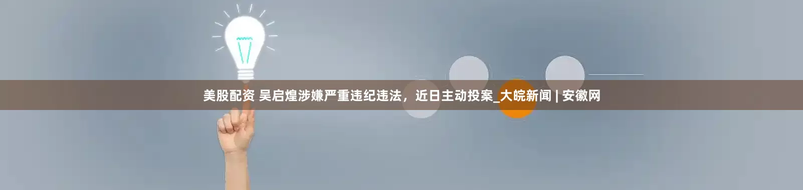 美股配资 吴启煌涉嫌严重违纪违法，近日主动投案_大皖新闻 | 安徽网