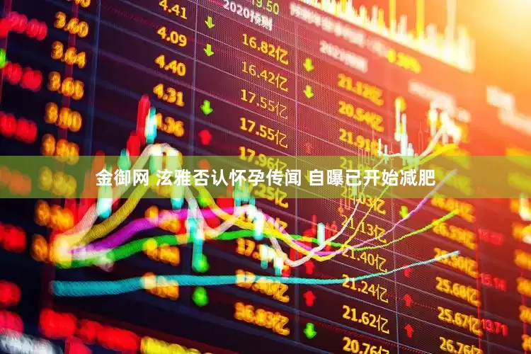 金御网 泫雅否认怀孕传闻 自曝已开始减肥