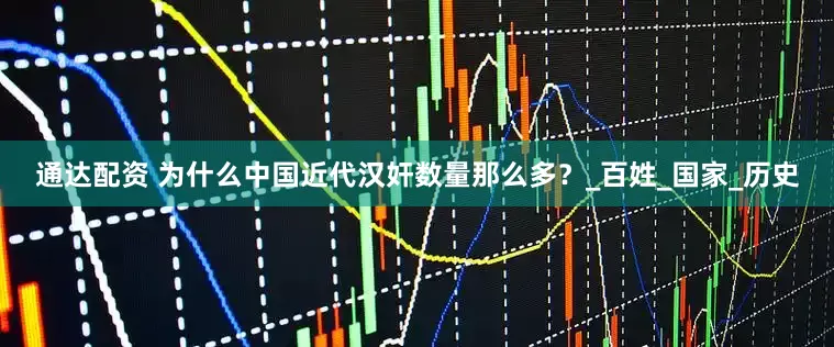 通达配资 为什么中国近代汉奸数量那么多？_百姓_国家_历史