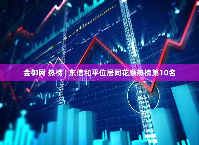 金御网 热榜 | 东信和平位居同花顺热榜第10名