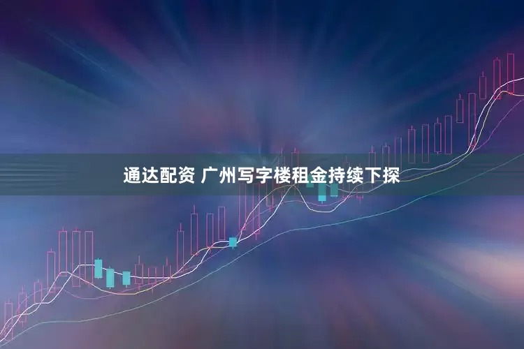通达配资 广州写字楼租金持续下探
