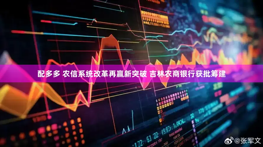配多多 农信系统改革再赢新突破 吉林农商银行获批筹建