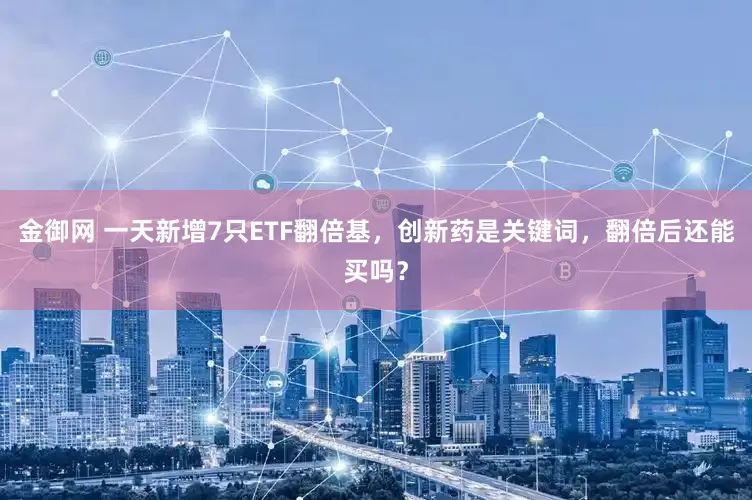 金御网 一天新增7只ETF翻倍基，创新药是关键词，翻倍后还能买吗？