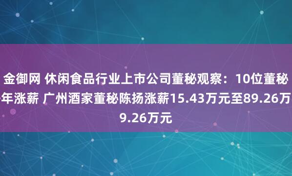 金御网 休闲食品行业上市公司董秘观察：10位董秘去年涨薪 广州酒家董秘陈扬涨薪15.43万元至89.26万元