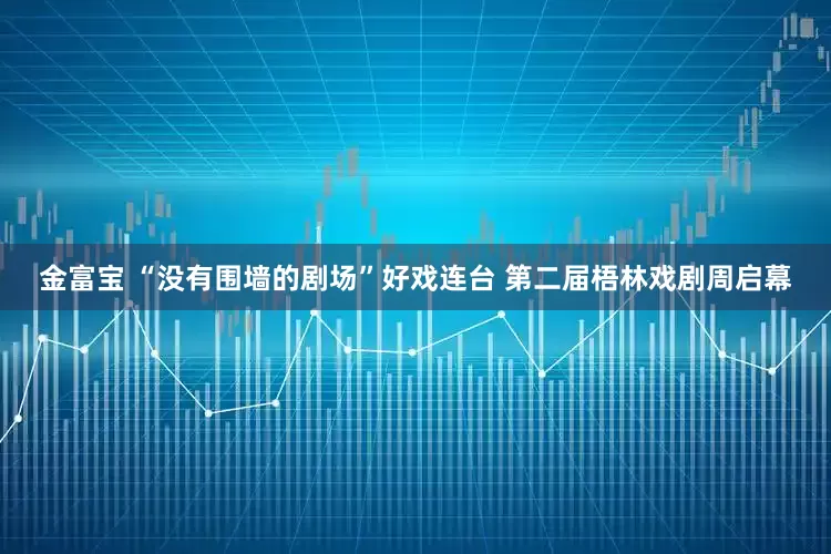 金富宝 “没有围墙的剧场”好戏连台 第二届梧林戏剧周启幕