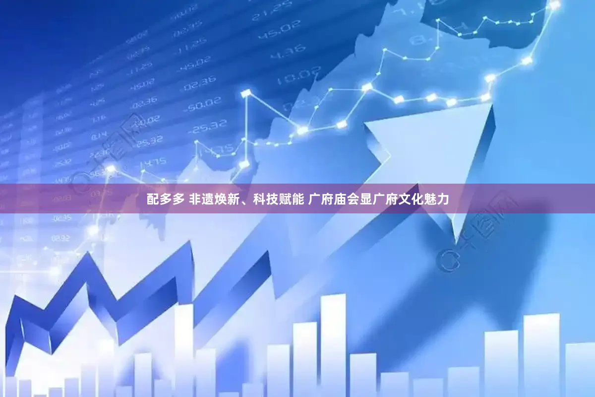 配多多 非遗焕新、科技赋能 广府庙会显广府文化魅力