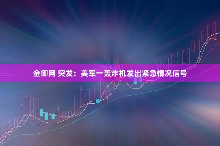 金御网 突发：美军一轰炸机发出紧急情况信号
