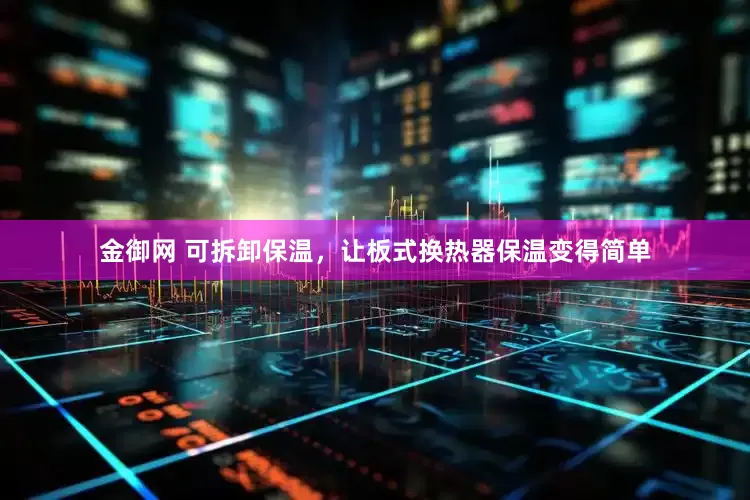 金御网 可拆卸保温，让板式换热器保温变得简单