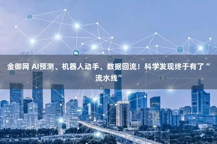 金御网 AI预测、机器人动手、数据回流！科学发现终于有了“流水线”
